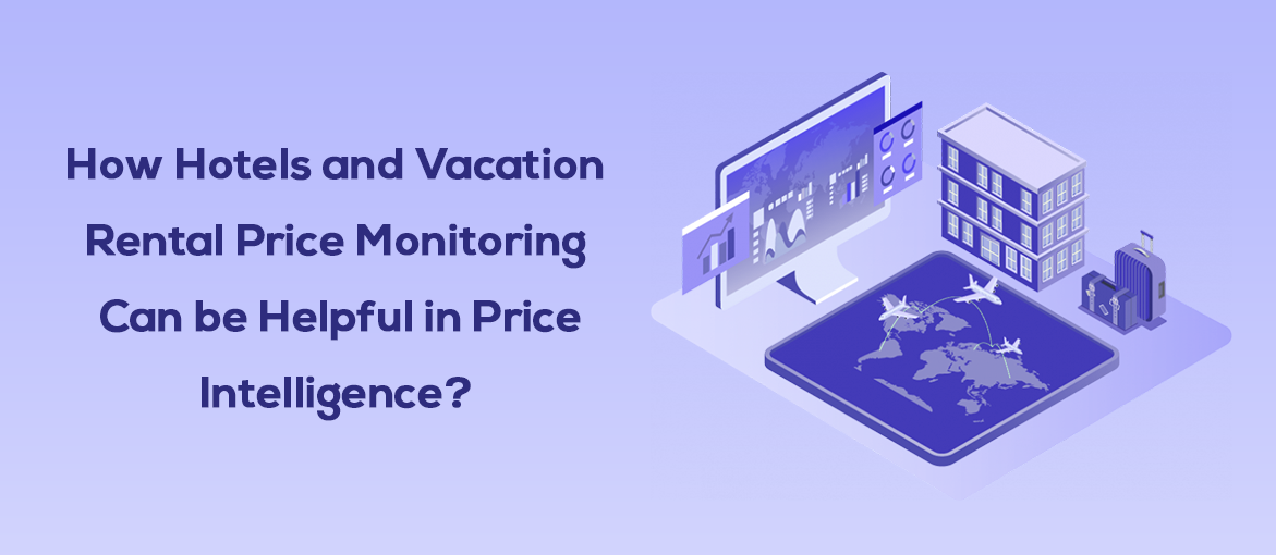 HOTELS AND VACATION RENTAL PRICE MONITORING CAN BE HELPFUL IN PRICE INTELLIGENCE