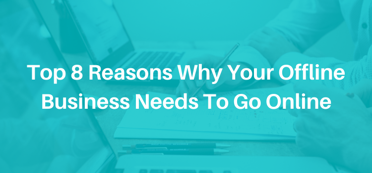 Top 8 Reasons Why Your Offline Business Needs To Go Online
