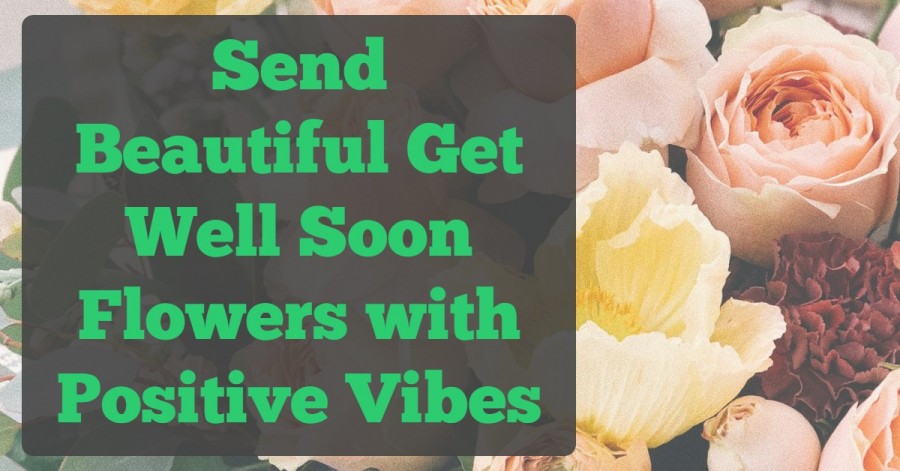 Send Beautiful Get Well Soon Flowers with Positive Vibes