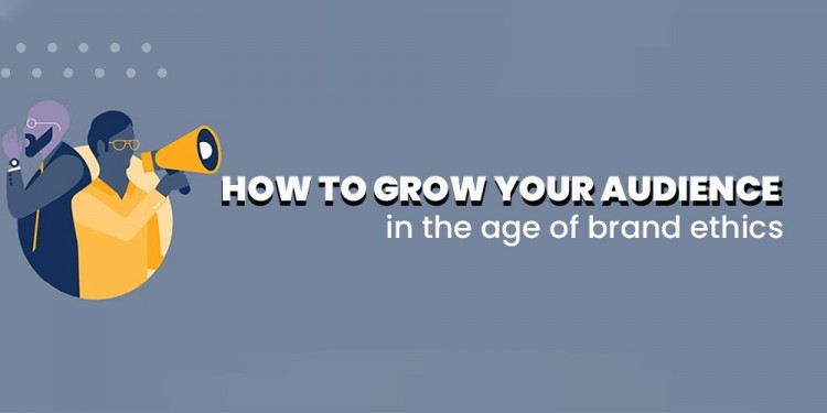 How to Grow your Audience in the Age of Brand Ethics