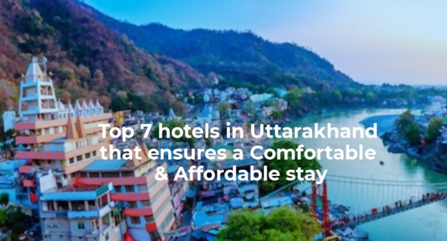 Top 7 hotels in Uttarakhand that ensures a Comfortable & Affordable stay