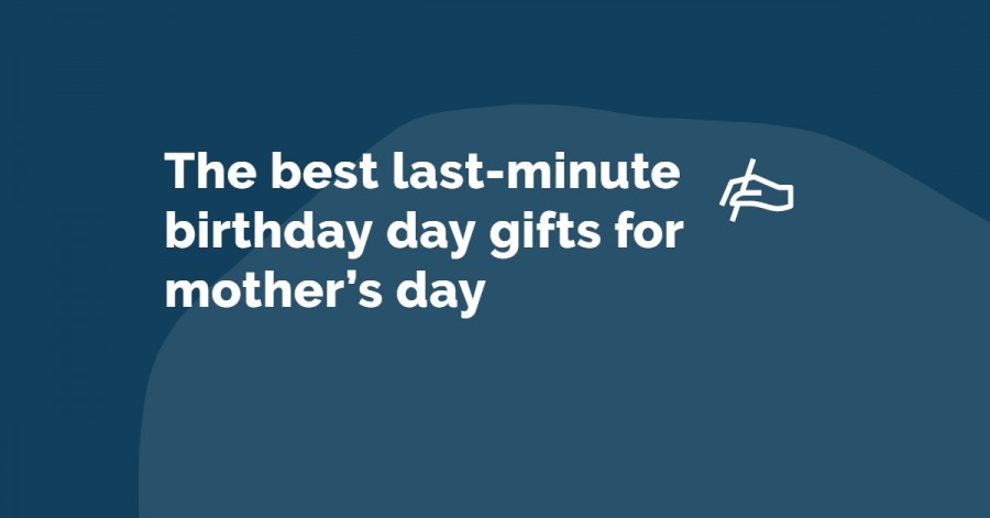 Top last minute birthday day gifts for your mother - 