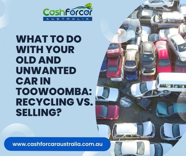 What to Do With Your Old and Unwanted Car in Toowoomba: Recycling vs. Selling?