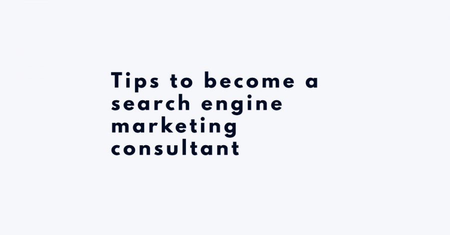 Tips to become a search engine marketing consultant - engine marketing consultant