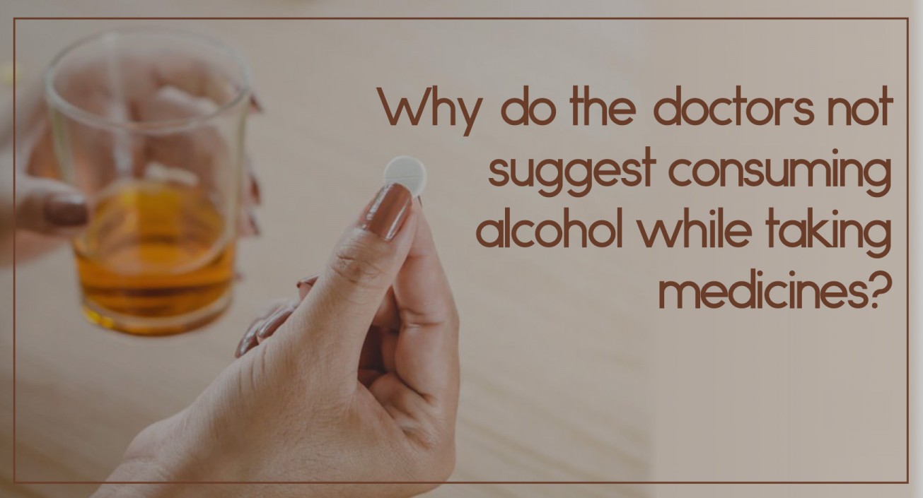 Why do the doctors not suggest consuming alcohol while taking medicines?